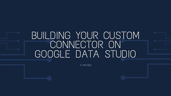 Building your Custom Connector on Google Data Studio
